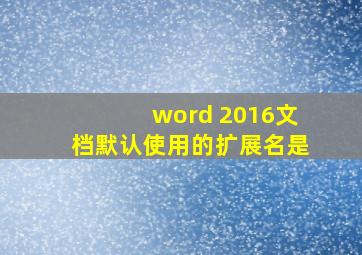 word 2016文档默认使用的扩展名是